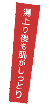 湯上り後も肌がしっとり